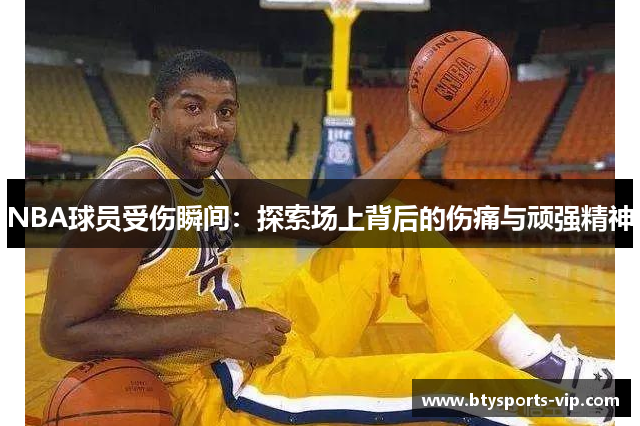 NBA球员受伤瞬间：探索场上背后的伤痛与顽强精神