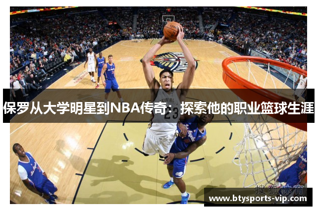 保罗从大学明星到NBA传奇：探索他的职业篮球生涯