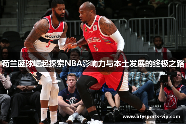 荷兰篮球崛起探索NBA影响力与本土发展的终极之路